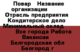 Повар › Название организации ­ VBGR › Отрасль предприятия ­ Кондитерское дело › Минимальный оклад ­ 30 000 - Все города Работа » Вакансии   . Белгородская обл.,Белгород г.